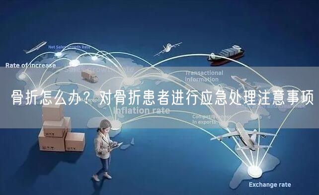骨折怎么办？对骨折患者进行应急处理注意事项